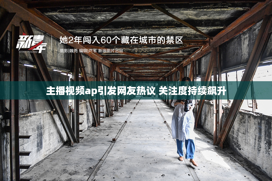 主播视频ap引发网友热议 关注度持续飙升