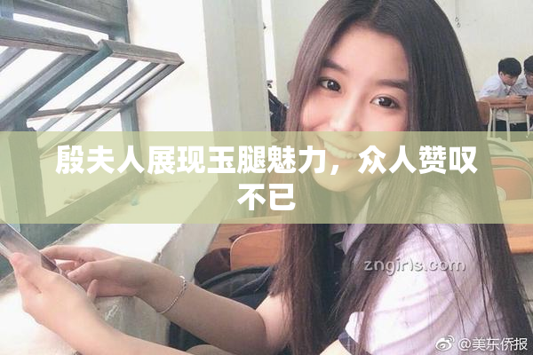 殷夫人展现玉腿魅力，众人赞叹不已