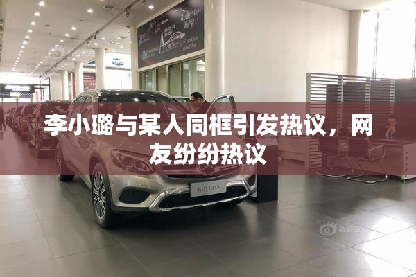 李小璐与某人同框引发热议，网友纷纷热议