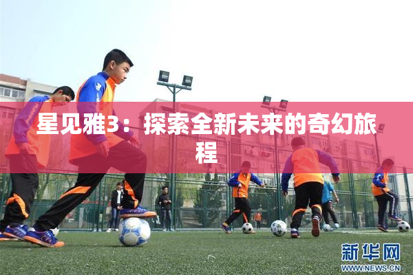 星见雅3：探索全新未来的奇幻旅程