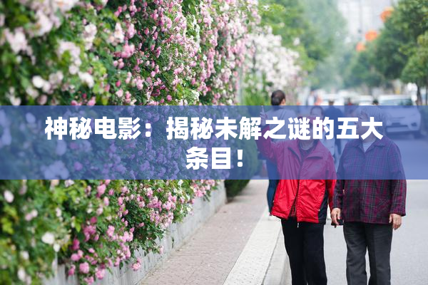神秘电影：揭秘未解之谜的五大条目！