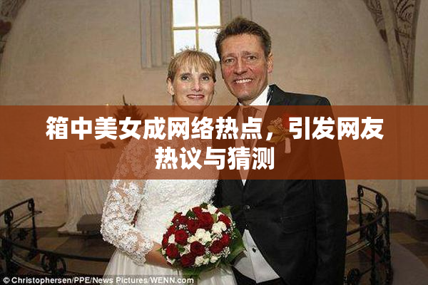 箱中美女成网络热点，引发网友热议与猜测