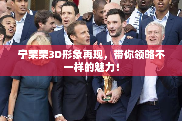 宁荣荣3D形象再现，带你领略不一样的魅力！