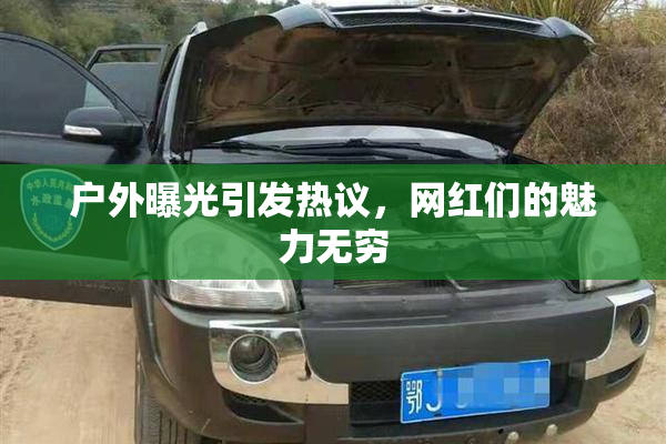 户外曝光引发热议，网红们的魅力无穷