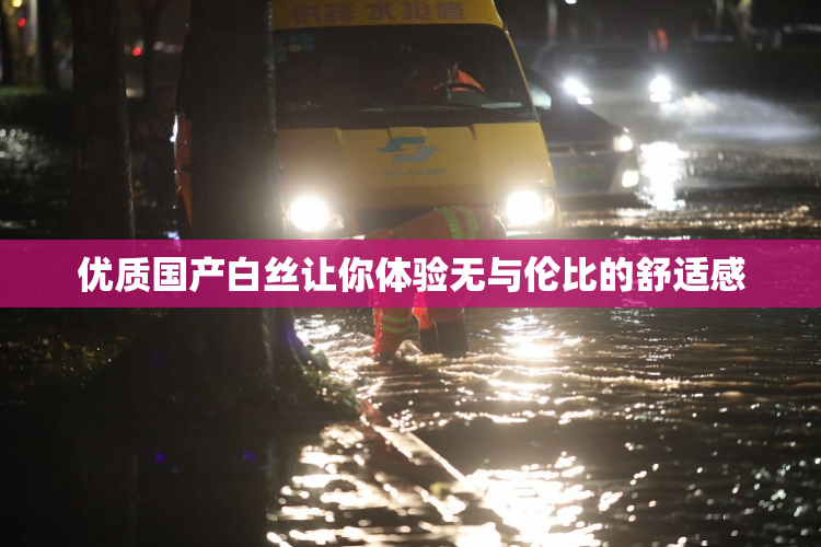 优质国产白丝让你体验无与伦比的舒适感
