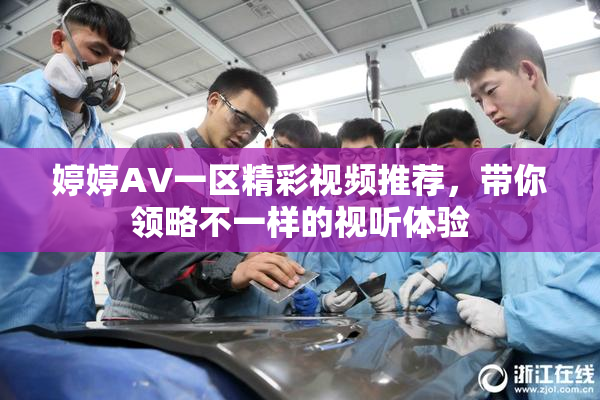 婷婷AV一区精彩视频推荐，带你领略不一样的视听体验