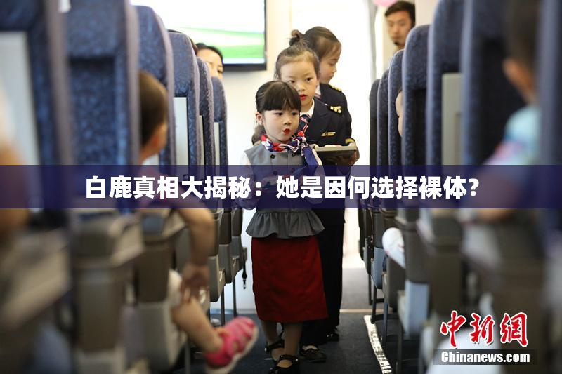 白鹿真相大揭秘：她是因何选择裸体？