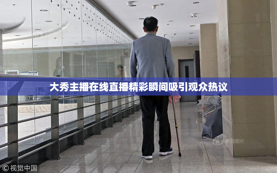 大秀主播在线直播精彩瞬间吸引观众热议