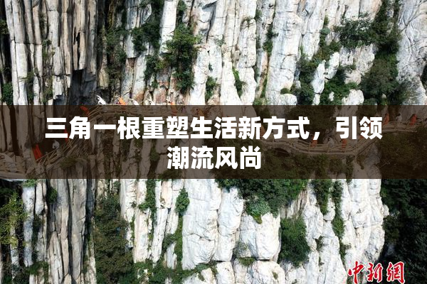 三角一根重塑生活新方式，引领潮流风尚
