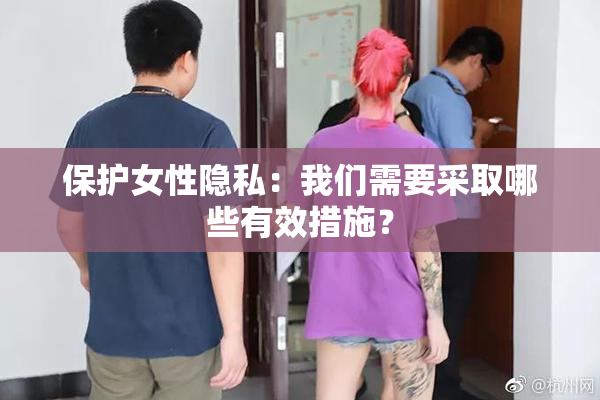 保护女性隐私：我们需要采取哪些有效措施？