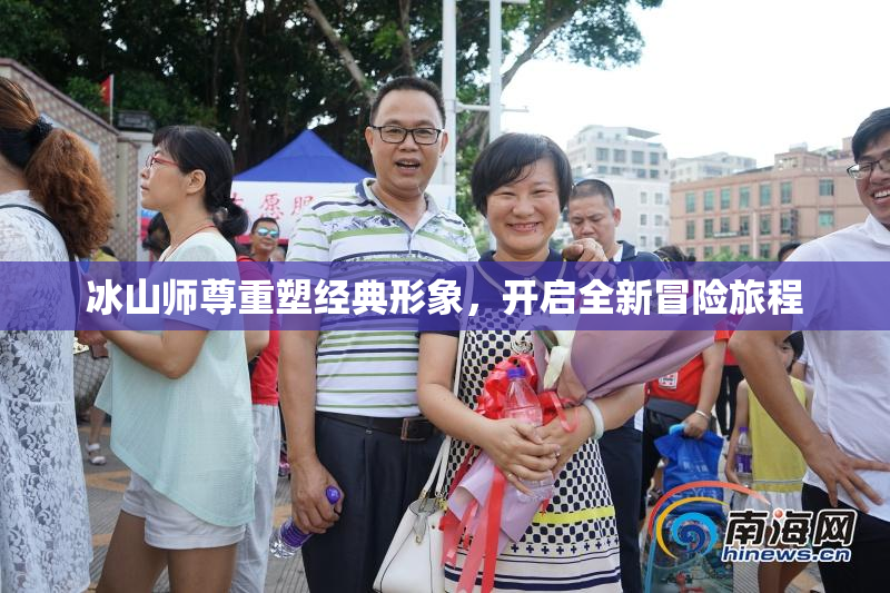 冰山师尊重塑经典形象，开启全新冒险旅程
