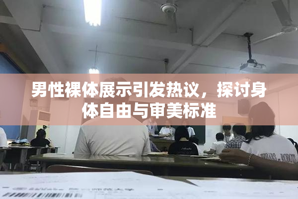男性裸体展示引发热议，探讨身体自由与审美标准