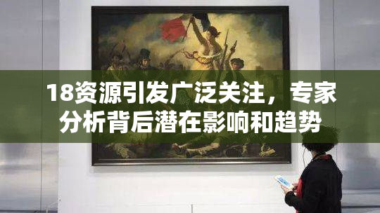 18资源引发广泛关注，专家分析背后潜在影响和趋势