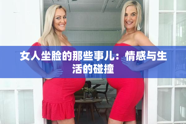女人坐脸的那些事儿：情感与生活的碰撞