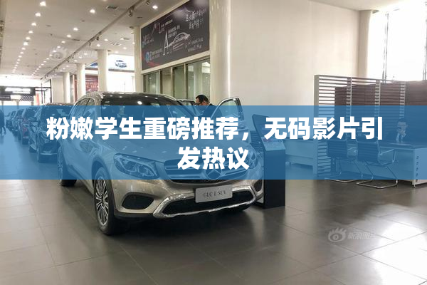 粉嫩学生重磅推荐，无码影片引发热议