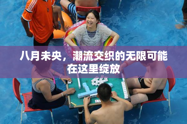 八月未央，潮流交织的无限可能在这里绽放