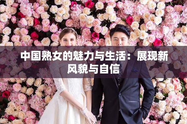 中国熟女的魅力与生活：展现新风貌与自信