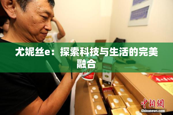 尤妮丝e：探索科技与生活的完美融合