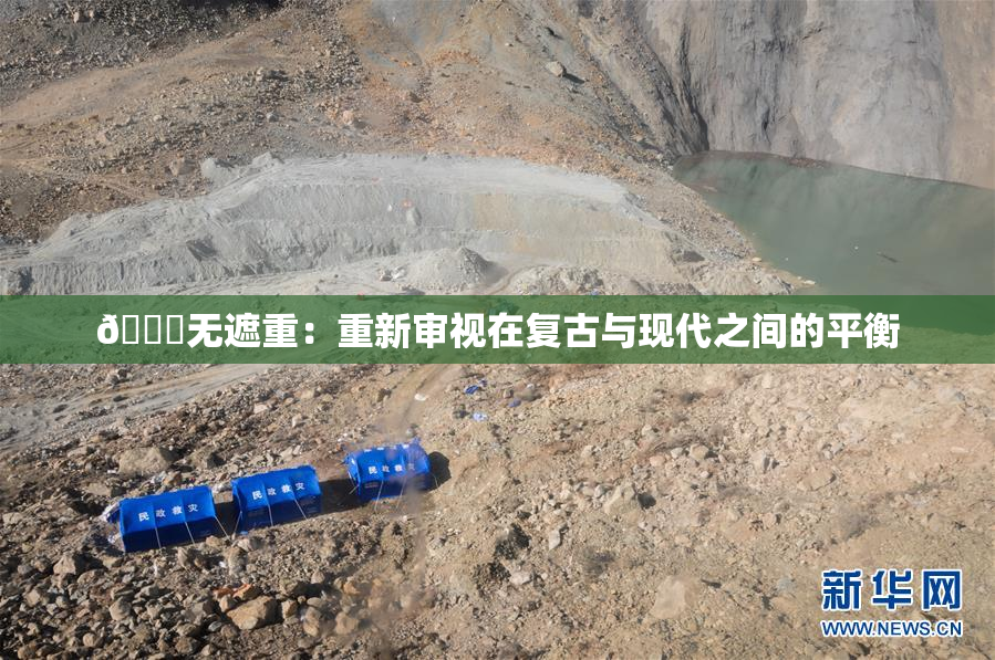 🔞无遮重：重新审视在复古与现代之间的平衡
