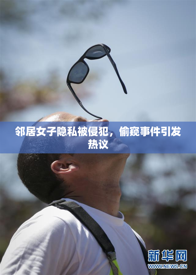 邻居女子隐私被侵犯，偷窥事件引发热议