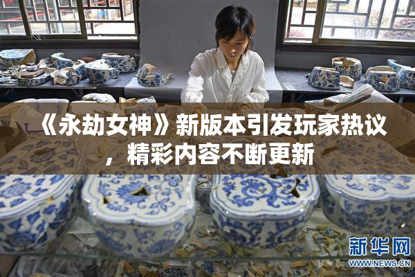 《永劫女神》新版本引发玩家热议，精彩内容不断更新