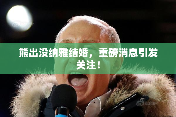 熊出没纳雅结婚，重磅消息引发关注！