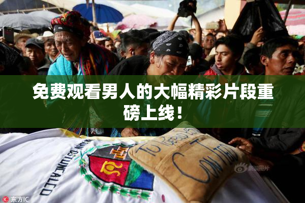 免费观看男人的大幅精彩片段重磅上线！