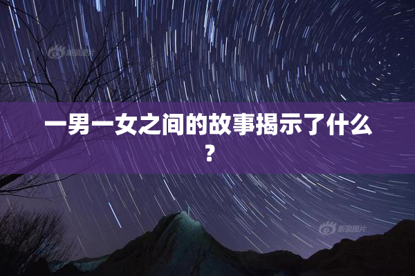 一男一女之间的故事揭示了什么？