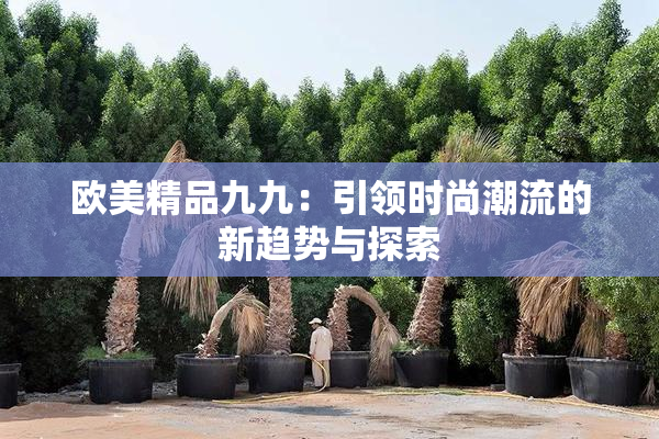 欧美精品九九：引领时尚潮流的新趋势与探索