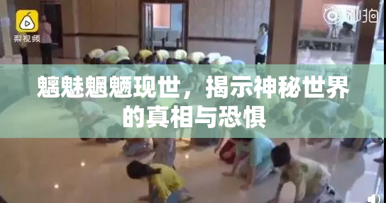 魑魅魍魉现世，揭示神秘世界的真相与恐惧