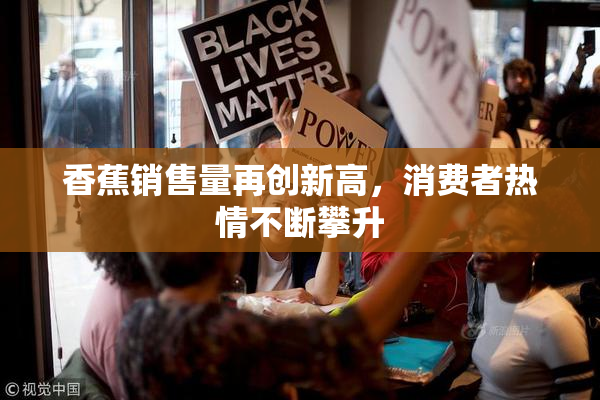 香蕉销售量再创新高，消费者热情不断攀升