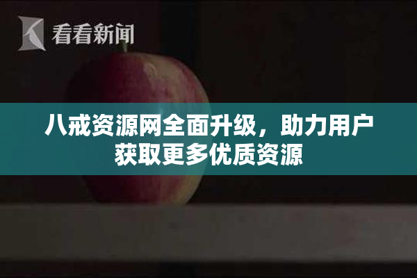 八戒资源网全面升级，助力用户获取更多优质资源