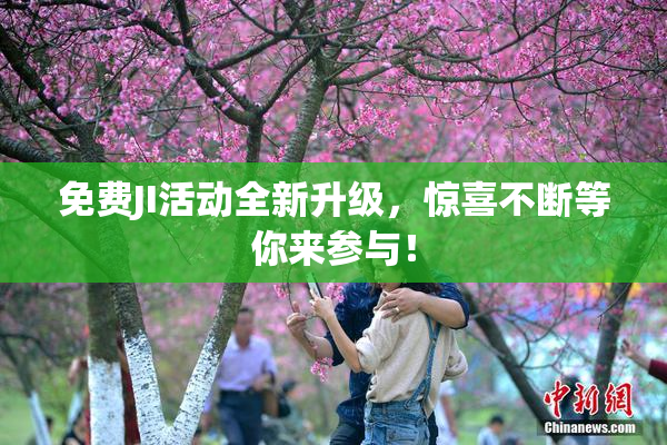 免费JI活动全新升级，惊喜不断等你来参与！