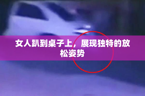 女人趴到桌子上，展现独特的放松姿势