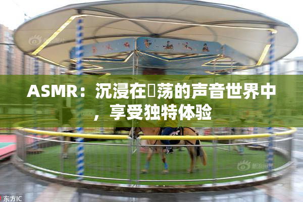 ASMR：沉浸在婬荡的声音世界中，享受独特体验