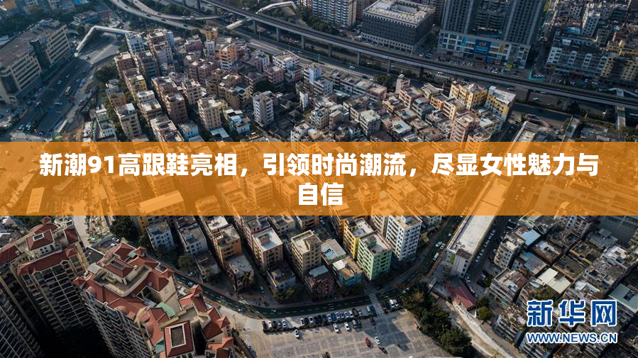 新潮91高跟鞋亮相，引领时尚潮流，尽显女性魅力与自信