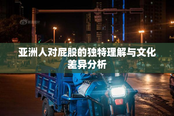 亚洲人对屁股的独特理解与文化差异分析