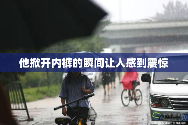 他掀开内裤的瞬间让人感到震惊