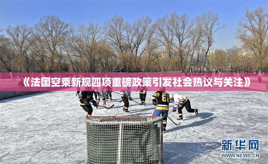 《法国空乘新规四项重磅政策引发社会热议与关注》