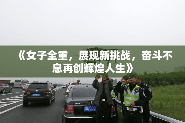 《女子全重，展现新挑战，奋斗不息再创辉煌人生》