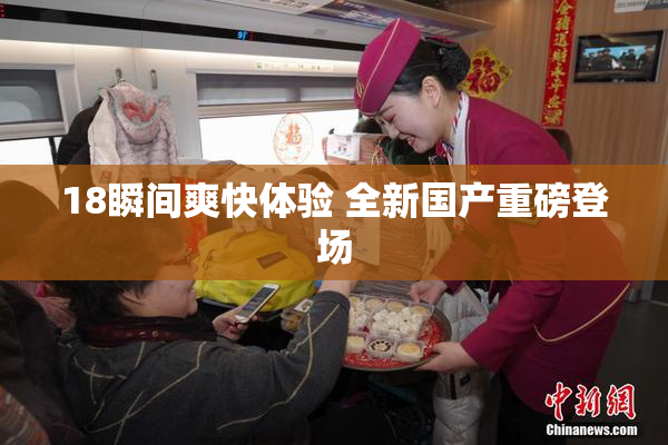 18瞬间爽快体验 全新国产重磅登场