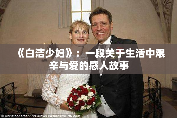 《白洁少妇》：一段关于生活中艰辛与爱的感人故事