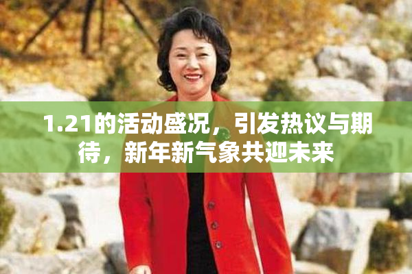 1.21的活动盛况，引发热议与期待，新年新气象共迎未来
