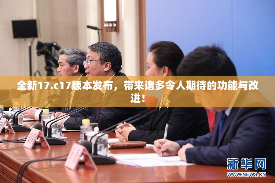 全新17.c17版本发布，带来诸多令人期待的功能与改进！