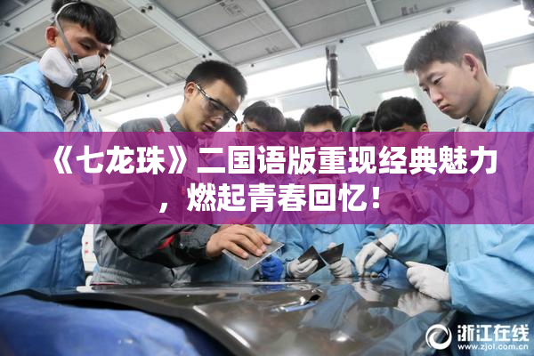 《七龙珠》二国语版重现经典魅力，燃起青春回忆！