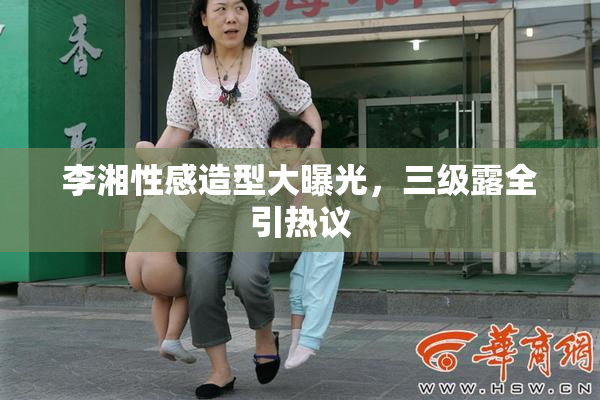 李湘性感造型大曝光，三级露全引热议