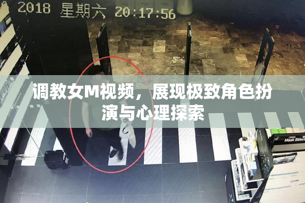 调教女M视频，展现极致角色扮演与心理探索