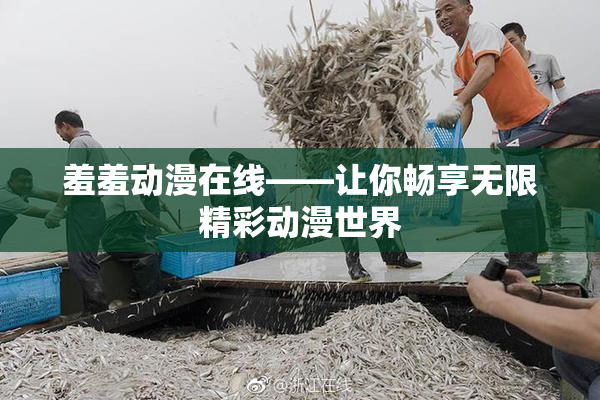羞羞动漫在线——让你畅享无限精彩动漫世界