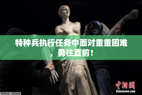 特种兵执行任务中面对重重困难，勇往直前！
