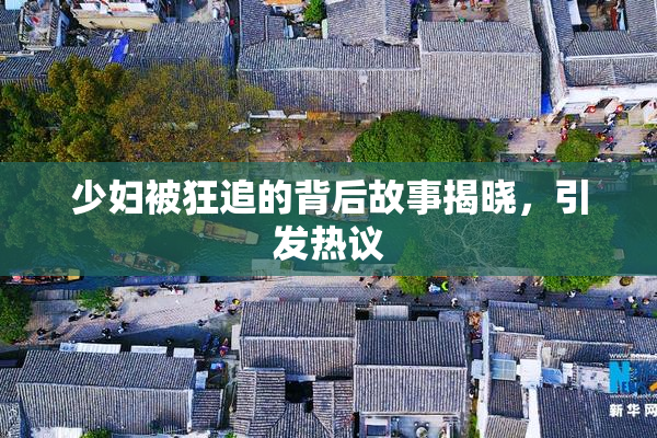 少妇被狂追的背后故事揭晓，引发热议